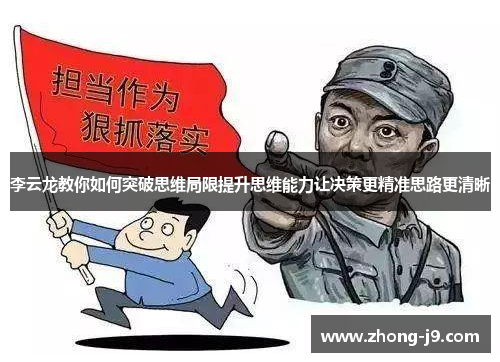 李云龙教你如何突破思维局限提升思维能力让决策更精准思路更清晰 李云龙教你如何突破思维局限提升思维能力让决策更精准思路更清晰