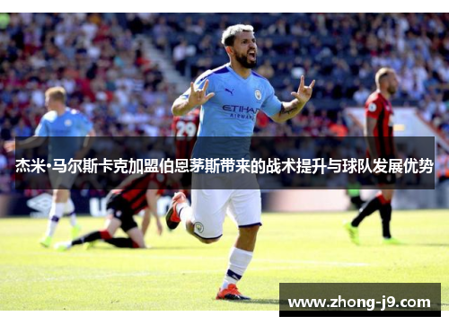 杰米·马尔斯卡克加盟伯恩茅斯带来的战术提升与球队发展优势