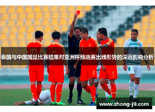 泰国与中国国足比赛结果对亚洲杯预选赛出线形势的深远影响分析