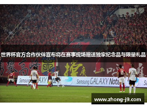 世界杯官方合作伙伴宣布将在赛事现场赠送独家纪念品与限量礼品