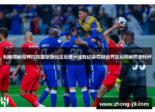 利雅得新月横扫各路豪强创足坛最长连胜纪录震撼世界足坛刷新历史标杆