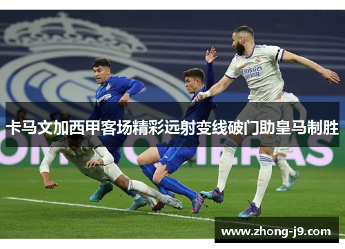 卡马文加西甲客场精彩远射变线破门助皇马制胜