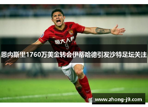 恩内斯里1760万美金转会伊蒂哈德引发沙特足坛关注