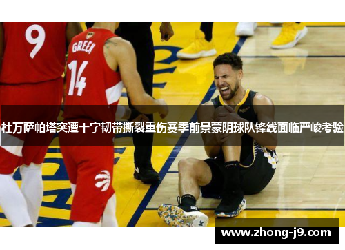 杜万萨帕塔突遭十字韧带撕裂重伤赛季前景蒙阴球队锋线面临严峻考验 杜万萨帕塔突遭十字韧带撕裂重伤赛季前景蒙阴球队锋线面临严峻考验