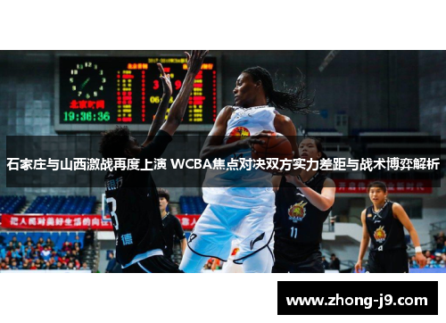 石家庄与山西激战再度上演 WCBA焦点对决双方实力差距与战术博弈解析