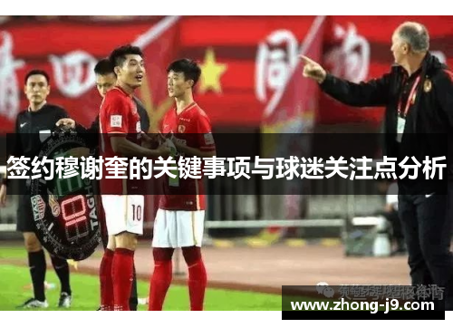 签约穆谢奎的关键事项与球迷关注点分析