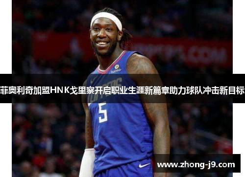 菲奥利奇加盟HNK戈里察开启职业生涯新篇章助力球队冲击新目标