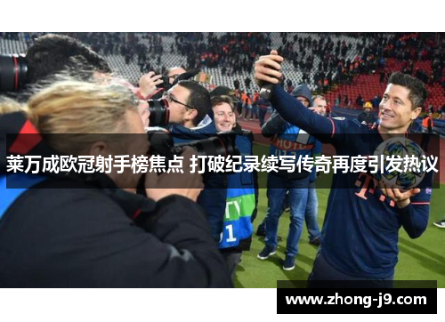 莱万成欧冠射手榜焦点 打破纪录续写传奇再度引发热议 莱万成欧冠射手榜焦点 打破纪录续写传奇再度引发热议